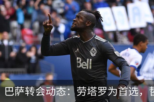 巴萨转会动态：劳塔罗为首选，哲凯赖什自荐