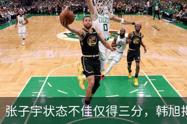 张子宇状态不佳仅得三分，韩旭揭示原因