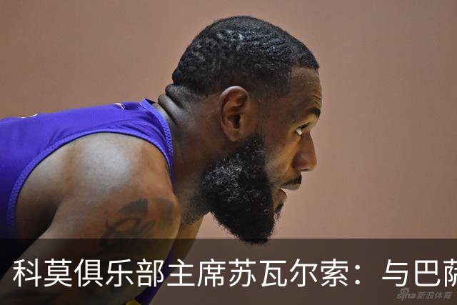 科莫俱乐部主席苏瓦尔索：与巴萨、巴黎交锋令人兴奋