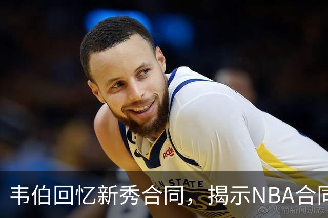 韦伯回忆新秀合同，揭示NBA合同规则变革的幕后故事